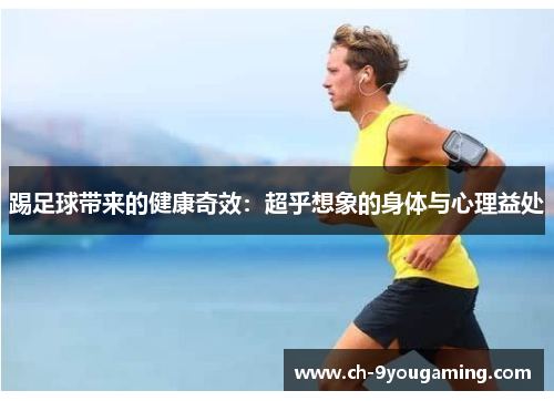 踢足球带来的健康奇效:超乎想象的身体与心理益处 踢足球带来的健康奇效:超乎想象的身体与心理益处