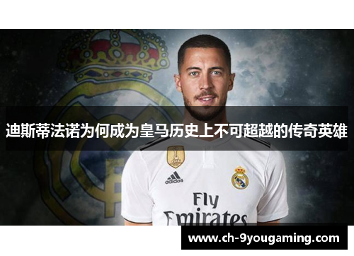 迪斯蒂法诺为何成为皇马历史上不可超越的传奇英雄 迪斯蒂法诺为何成为皇马历史上不可超越的传奇英雄