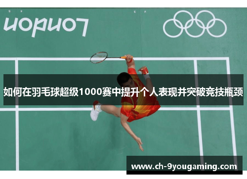 如何在羽毛球超级1000赛中提升个人表现并突破竞技瓶颈